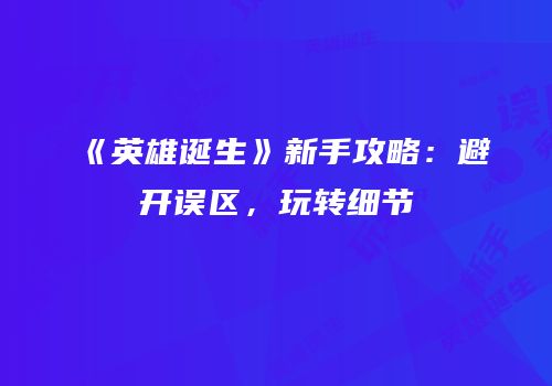 《英雄诞生》新手攻略：避开误区，玩转细节