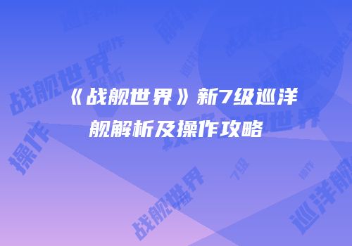 《战舰世界》新7级巡洋舰解析及操作攻略