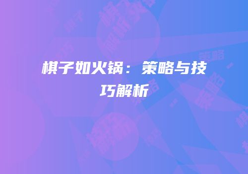 棋子如火锅：策略与技巧解析