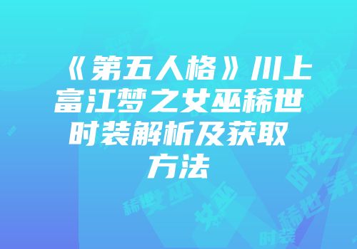 《第五人格》川上富江梦之女巫稀世时装解析及获取方法