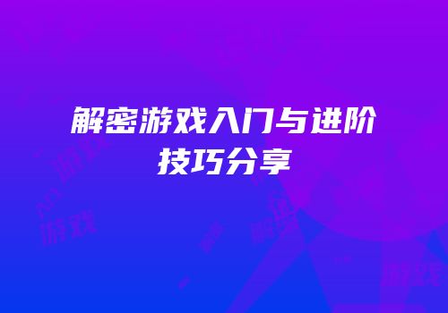解密游戏入门与进阶技巧分享
