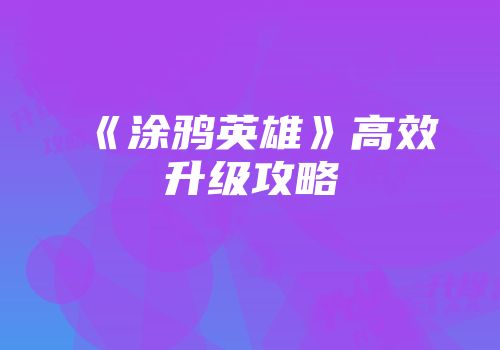 《涂鸦英雄》高效升级攻略