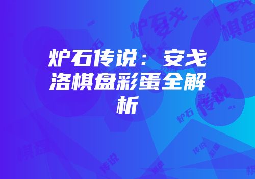 炉石传说：安戈洛棋盘彩蛋全解析