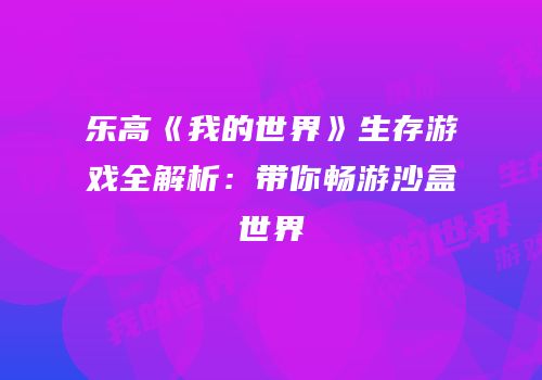 乐高《我的世界》生存游戏全解析：带你畅游沙盒世界