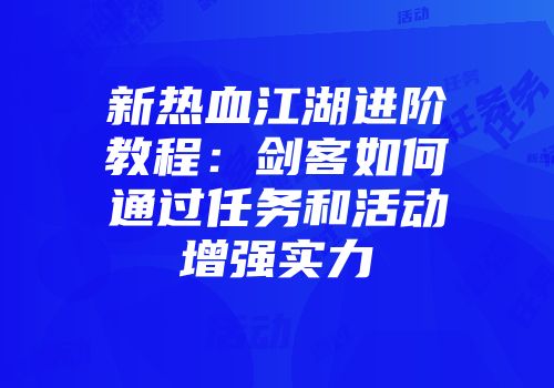 新热血江湖进阶教程:剑客如何通过任务和活动增强实力