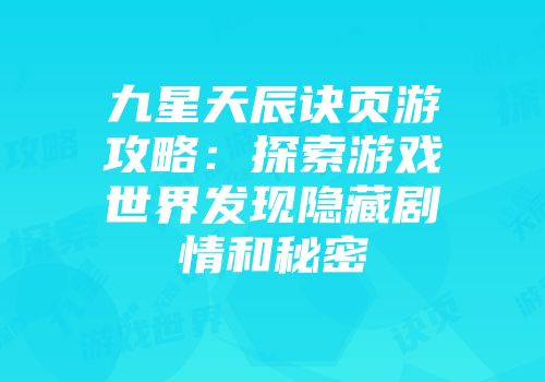 九星天辰诀页游攻略：探索游戏世界发现隐藏剧情和秘密