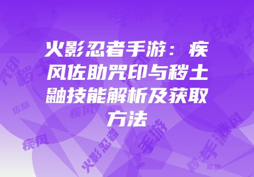 火影忍者手游：疾风佐助咒印与秽土鼬技能解析及获取方法