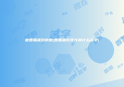 做香肠派对的鬼(香肠派对现在叫什么名字)