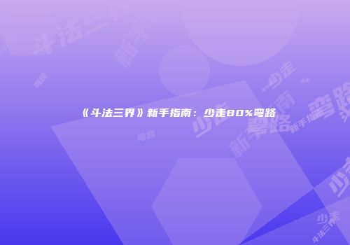 《斗法三界》新手指南：少走80%弯路