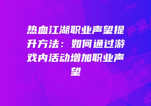 热血江湖职业声望提升方法：如何通过游戏内活动增加职业声望