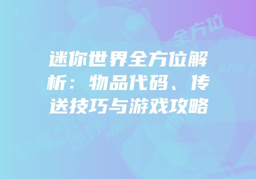 迷你世界全方位解析：物品代码、传送技巧与游戏攻略