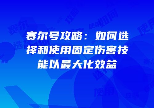 赛尔号攻略:如何选择和使用固定伤害技能以最大化效益