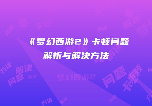 《梦幻西游2》卡顿问题解析与解决方法