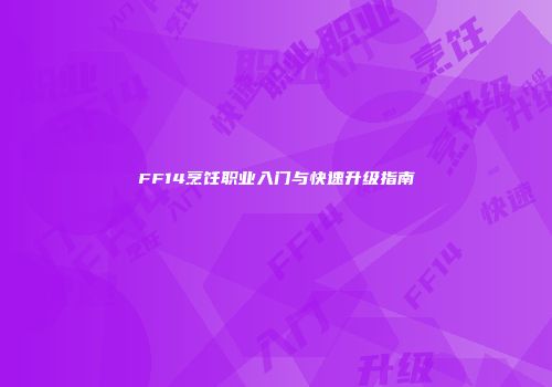FF14烹饪职业入门与快速升级指南
