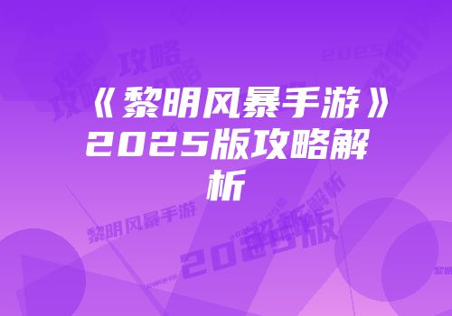 《黎明风暴手游》2025版攻略解析