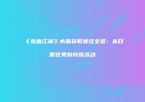 《热血江湖》水晶获取途径全览：从日常任务到特殊活动