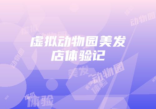虚拟动物园美发店体验记