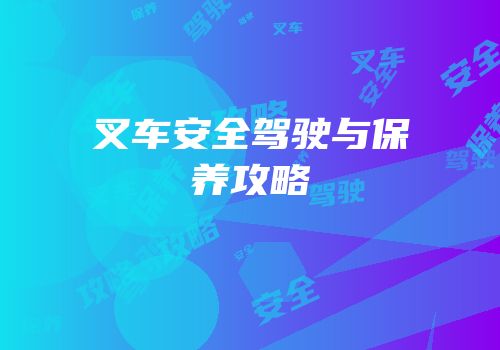 叉车安全驾驶与保养攻略
