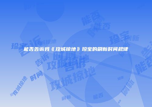 能否告诉我《攻城掠地》珍宝的刷新时间规律