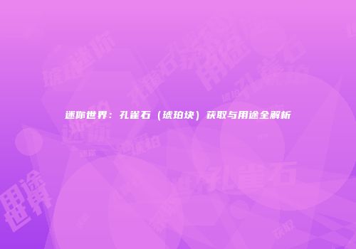 迷你世界：孔雀石（琥珀块）获取与用途全解析