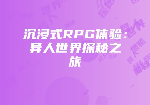 沉浸式RPG体验：异人世界探秘之旅