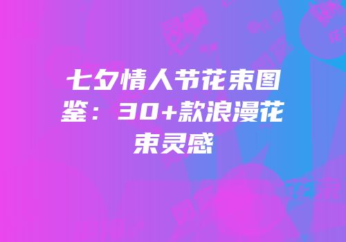 七夕情人节花束图鉴：30+款浪漫花束灵感