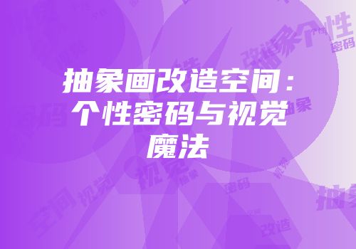 抽象画改造空间：个性密码与视觉魔法