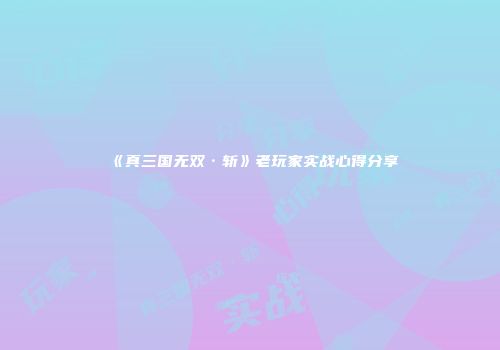《真三国无双·斩》老玩家实战心得分享