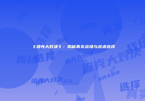 《坦克大对决》：揭秘真实战场与战术选择