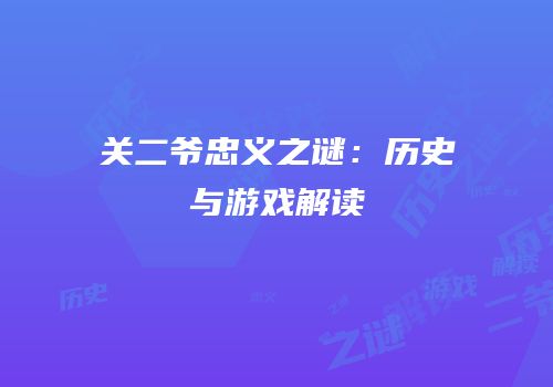 关二爷忠义之谜：历史与游戏解读