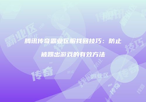 腾讯传奇霸业区服找回技巧：防止被踢出游戏的有效方法