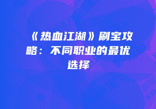 《热血江湖》刷宝攻略：不同职业的最优选择