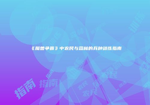 《魔兽争霸》中农民与森林的兵种训练指南