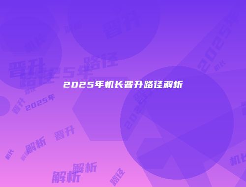 2025年机长晋升路径解析
