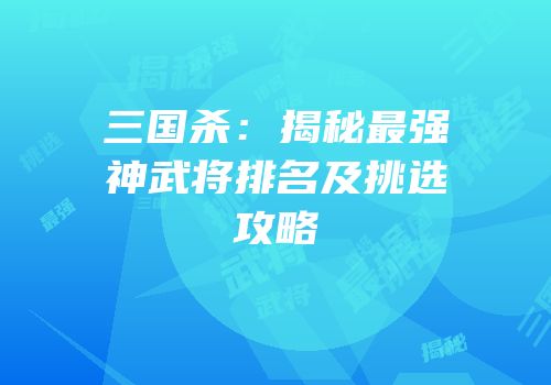 三国杀：揭秘最强神武将排名及挑选攻略