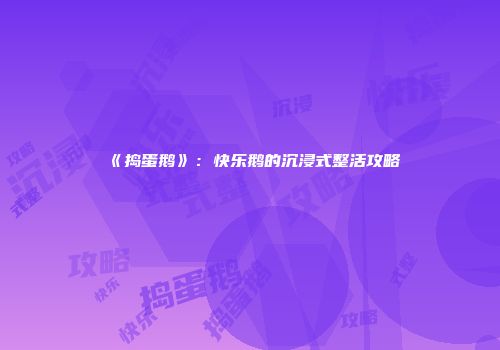 《捣蛋鹅》：快乐鹅的沉浸式整活攻略