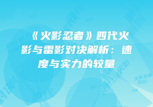 《火影忍者》四代火影与雷影对决解析：速度与实力的较量
