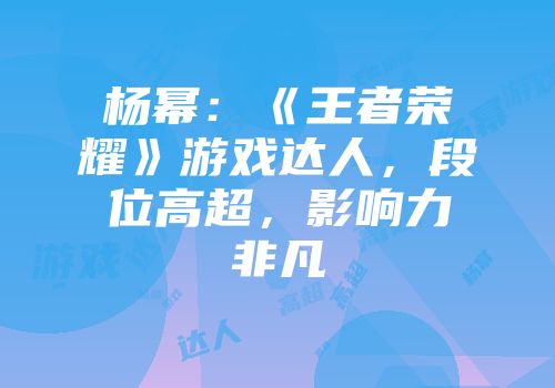 杨幂：《王者荣耀》游戏达人，段位高超，影响力非凡