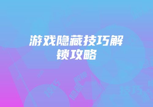 游戏隐藏技巧解锁攻略