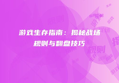游戏生存指南：揭秘战场规则与翻盘技巧