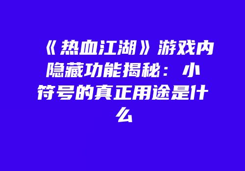 《热血江湖》游戏内隐藏功能揭秘：小符号的真正用途是什么