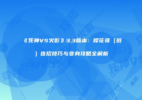 《死神VS火影》3.3版本：樱花哥（斑）连招技巧与变身攻略全解析