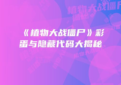 《植物大战僵尸》彩蛋与隐藏代码大揭秘