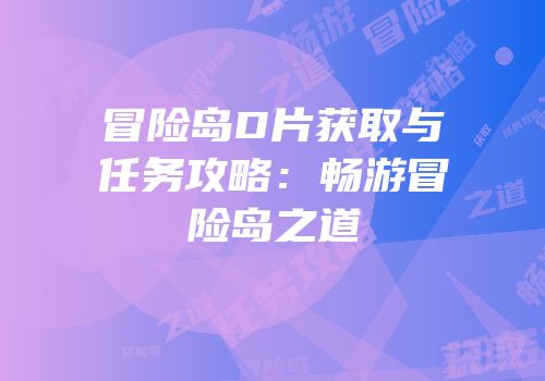 冒险岛D片获取与任务攻略：畅游冒险岛之道