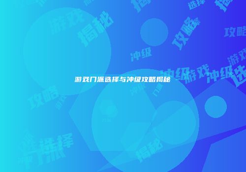 游戏门派选择与冲级攻略揭秘