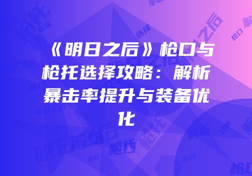 《明日之后》枪口与枪托选择攻略：解析暴击率提升与装备优化