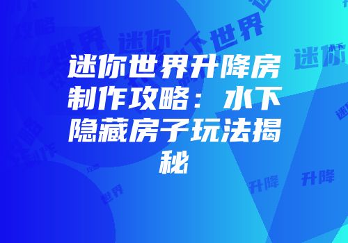 迷你世界升降房制作攻略：水下隐藏房子玩法揭秘