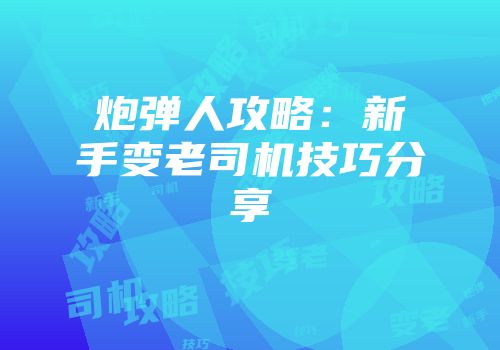 炮弹人攻略：新手变老司机技巧分享