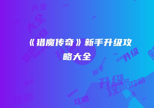 《猎魔传奇》新手升级攻略大全