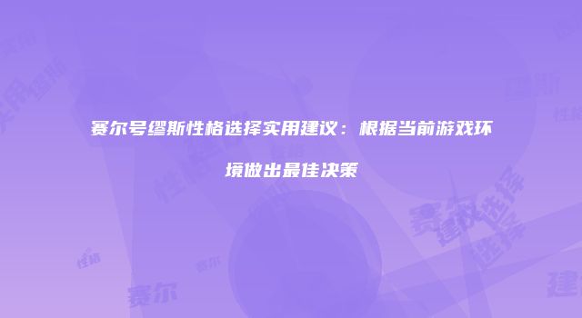赛尔号缪斯性格选择实用建议：根据当前游戏环境做出最佳决策